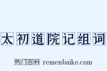 太初道院记组词是什么意思的图片